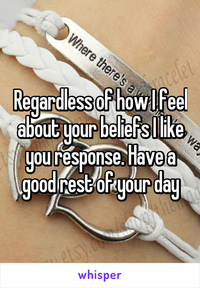 Regardless of how I feel about your beliefs I like you response. Have a good rest of your day