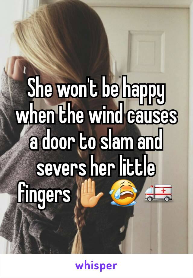 She won't be happy when the wind causes a door to slam and severs her little fingers ✋😭 🚑