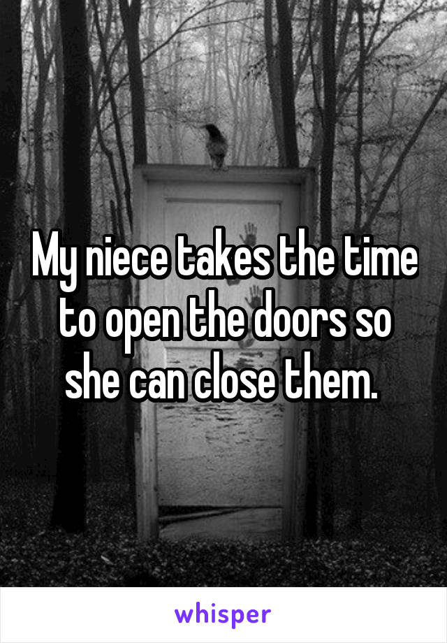 My niece takes the time to open the doors so she can close them. 