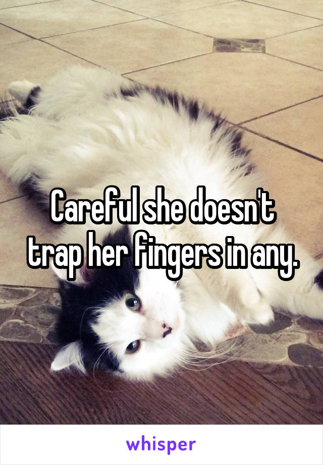 Careful she doesn't trap her fingers in any.