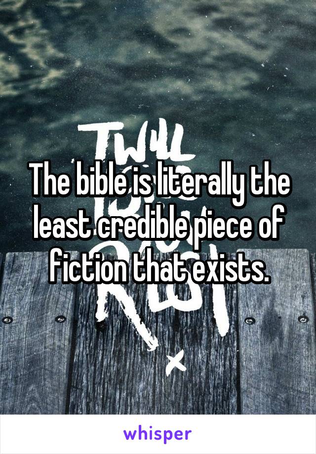 The bible is literally the least credible piece of fiction that exists.