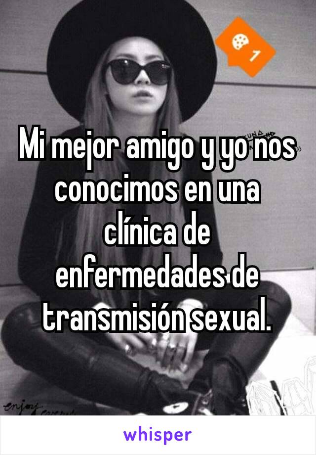 Mi mejor amigo y yo nos conocimos en una clínica de enfermedades de transmisión sexual.