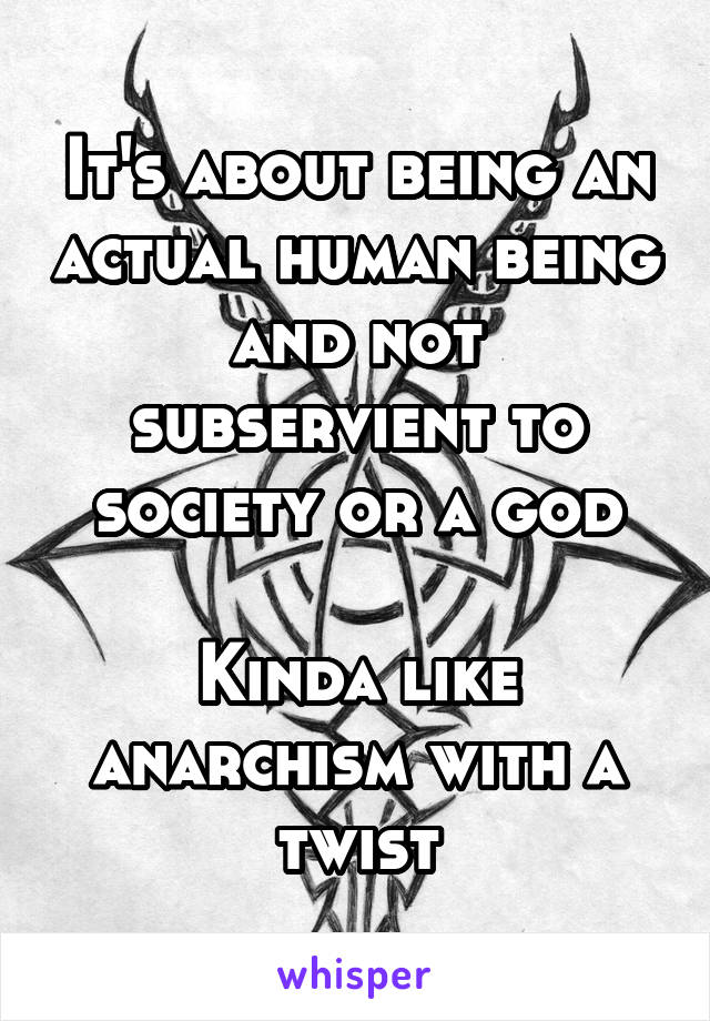 It's about being an actual human being and not subservient to society or a god

Kinda like anarchism with a twist