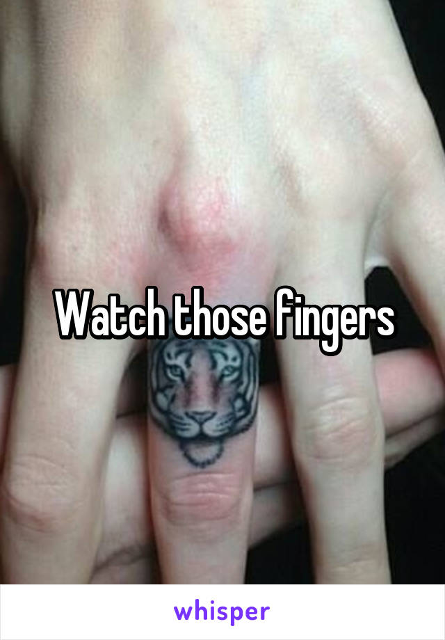 Watch those fingers