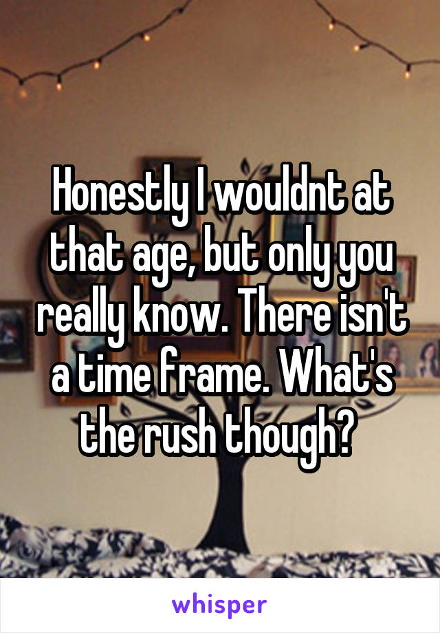 Honestly I wouldnt at that age, but only you really know. There isn't a time frame. What's the rush though? 