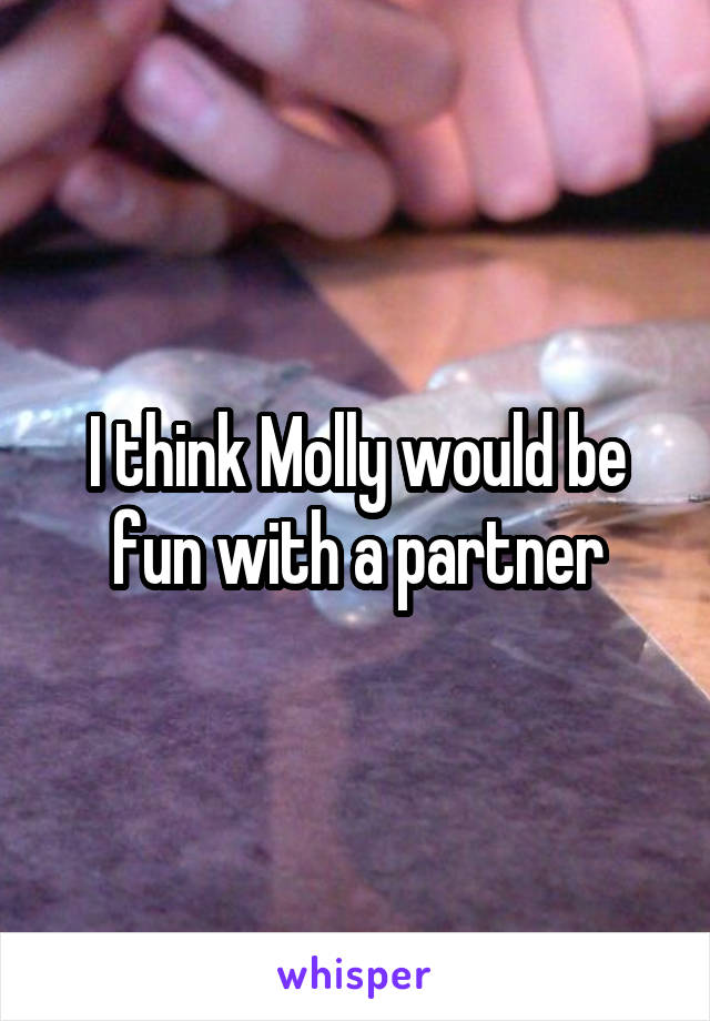 I think Molly would be fun with a partner