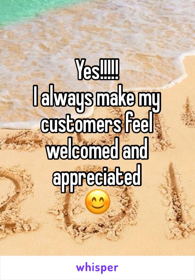 Yes!!!!! 
I always make my customers feel welcomed and appreciated 
😊