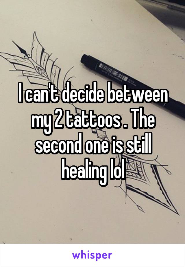 I can't decide between my 2 tattoos . The second one is still healing lol