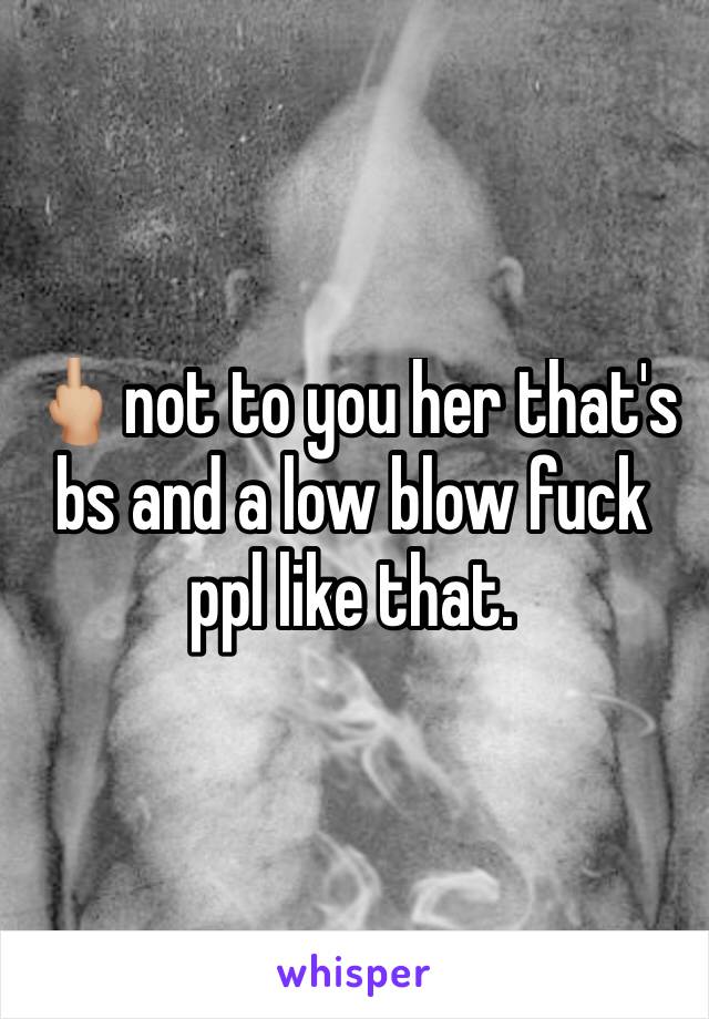 🖕🏼not to you her that's bs and a low blow fuck ppl like that.