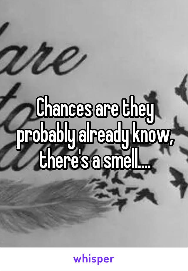 Chances are they probably already know, there's a smell....