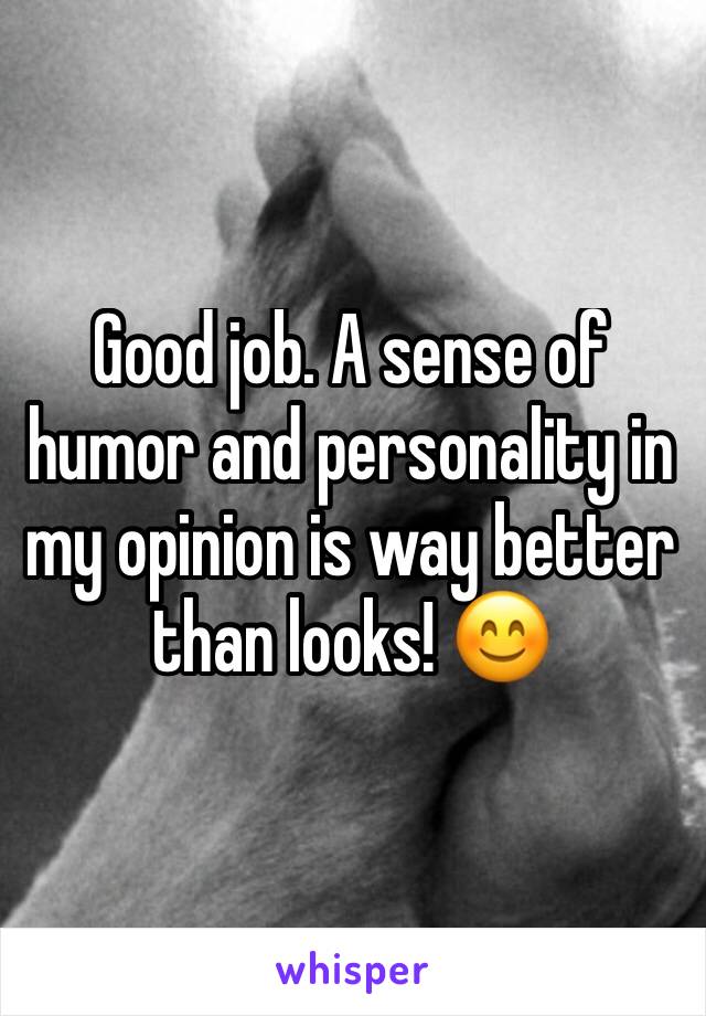 Good job. A sense of humor and personality in my opinion is way better than looks! 😊