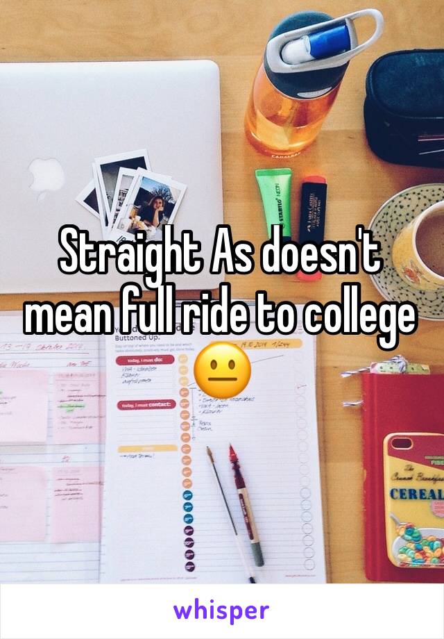 Straight As doesn't mean full ride to college 😐 