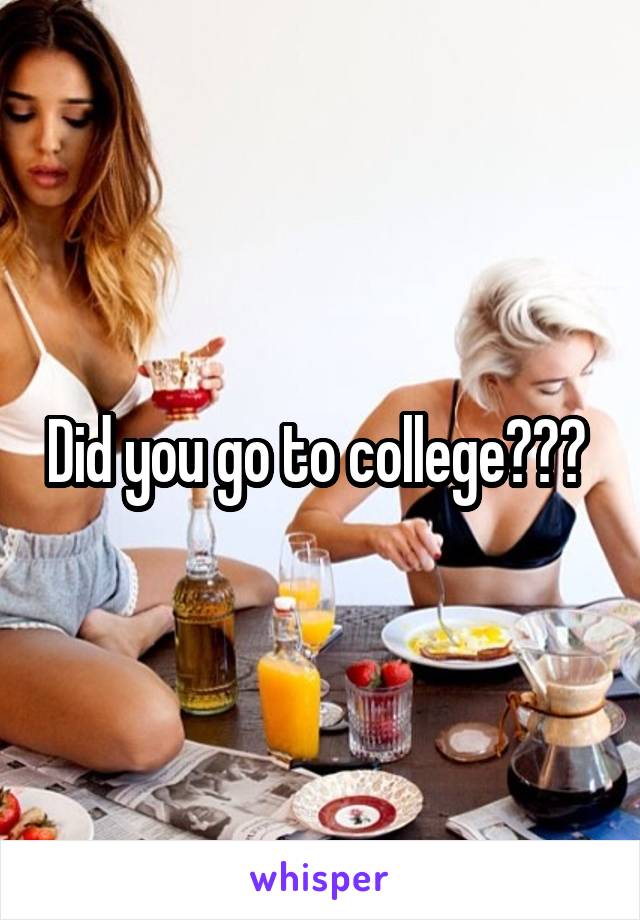 Did you go to college??? 