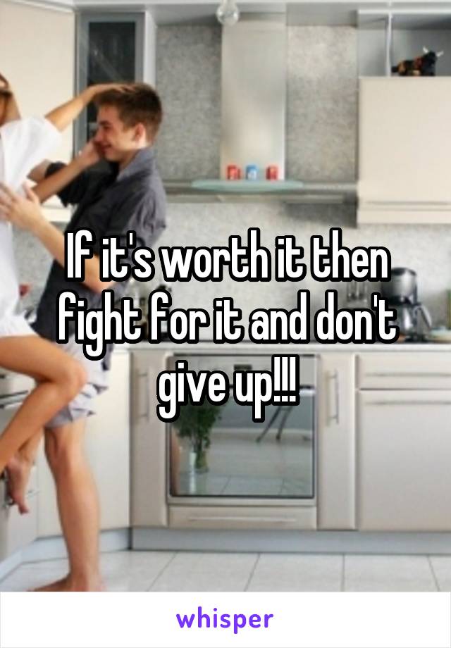 If it's worth it then fight for it and don't give up!!!