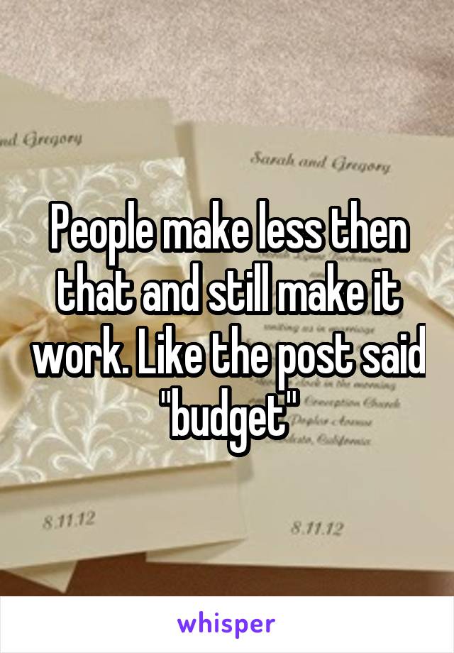 People make less then that and still make it work. Like the post said "budget"