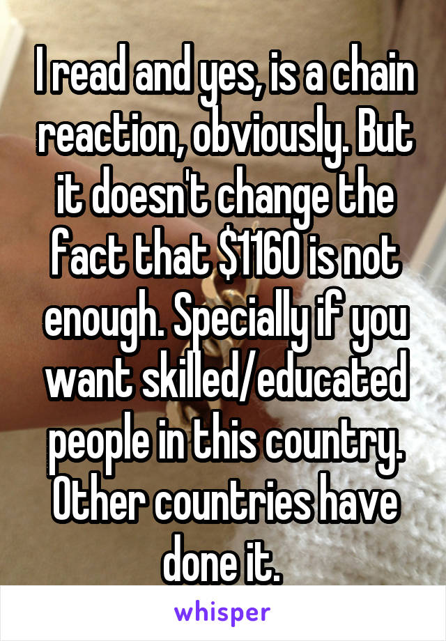 I read and yes, is a chain reaction, obviously. But it doesn't change the fact that $1160 is not enough. Specially if you want skilled/educated people in this country. Other countries have done it. 