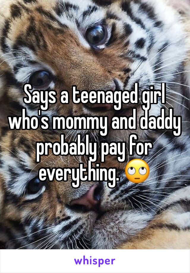 Says a teenaged girl who's mommy and daddy probably pay for everything. 🙄