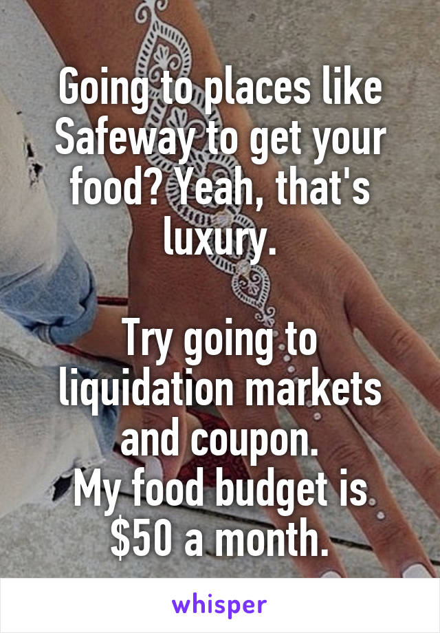 Going to places like Safeway to get your food? Yeah, that's luxury.

Try going to liquidation markets and coupon.
My food budget is $50 a month.