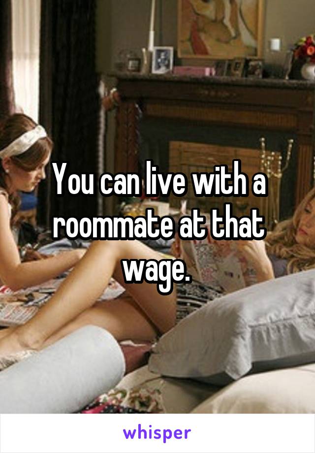 You can live with a roommate at that wage. 