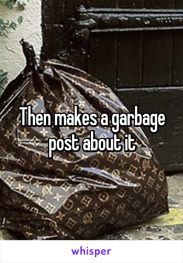 Then makes a garbage post about it