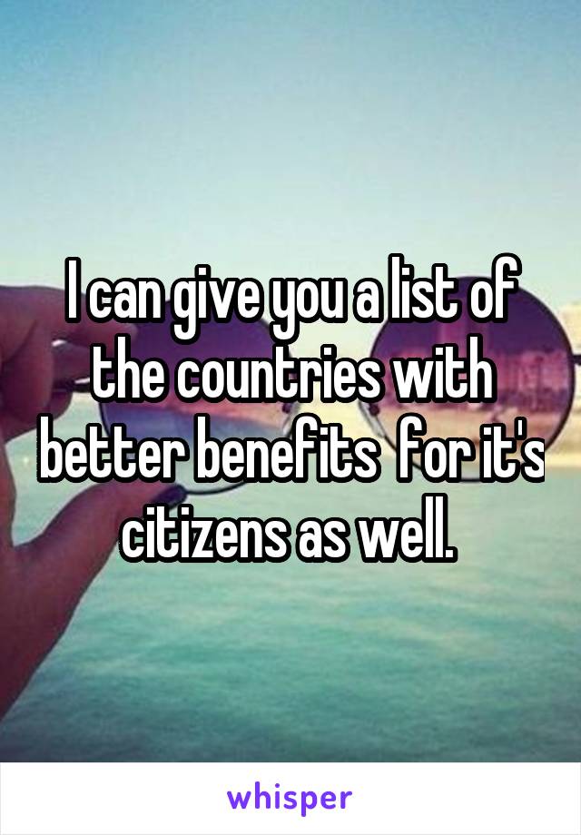 I can give you a list of the countries with better benefits  for it's citizens as well. 