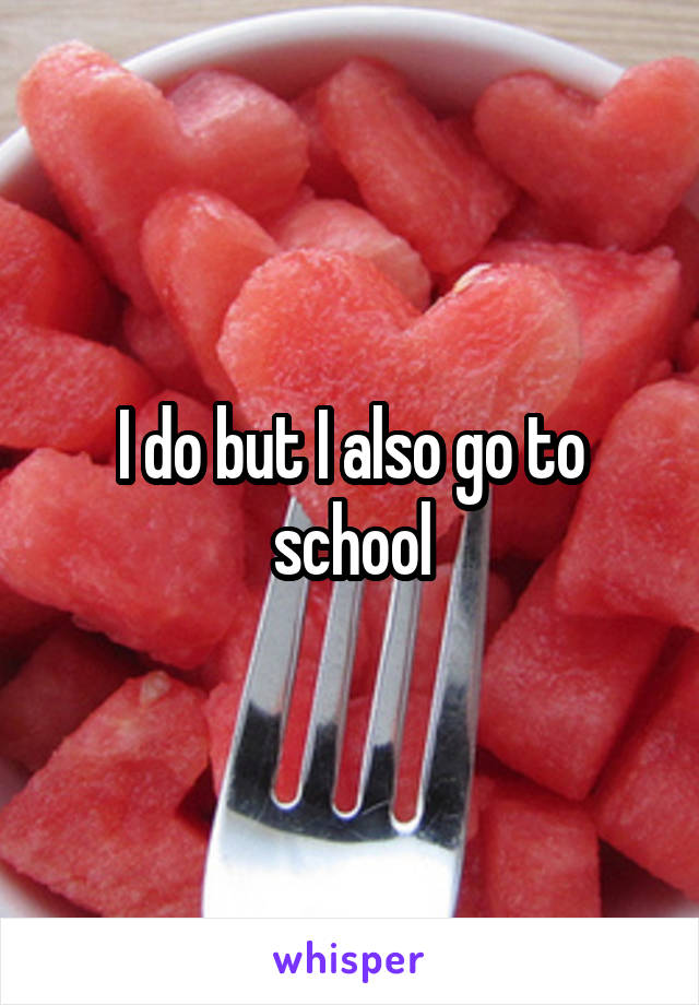 I do but I also go to school