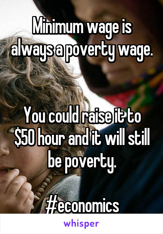 Minimum wage is always a poverty wage.


You could raise it to $50 hour and it will still be poverty.

#economics