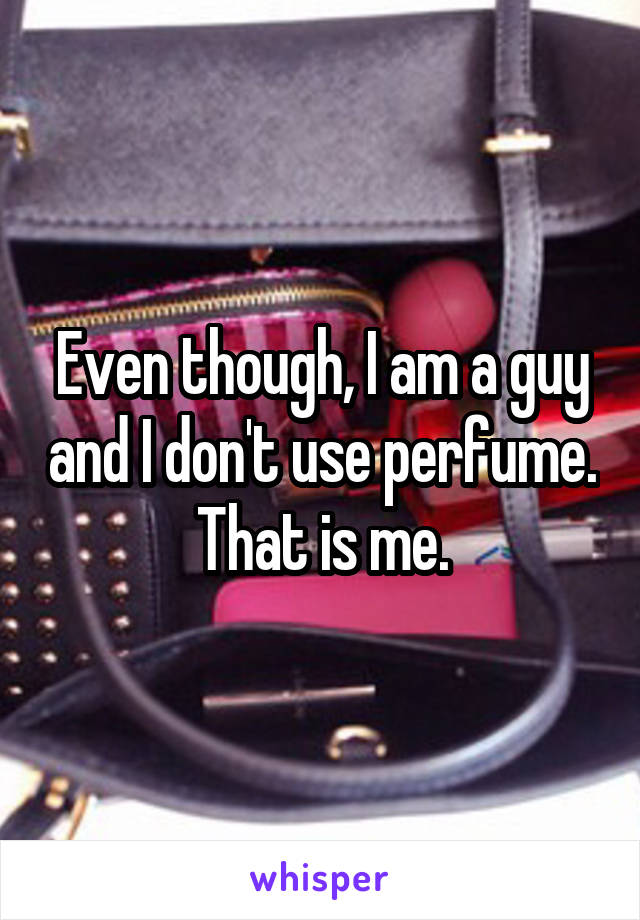 Even though, I am a guy and I don't use perfume. That is me.