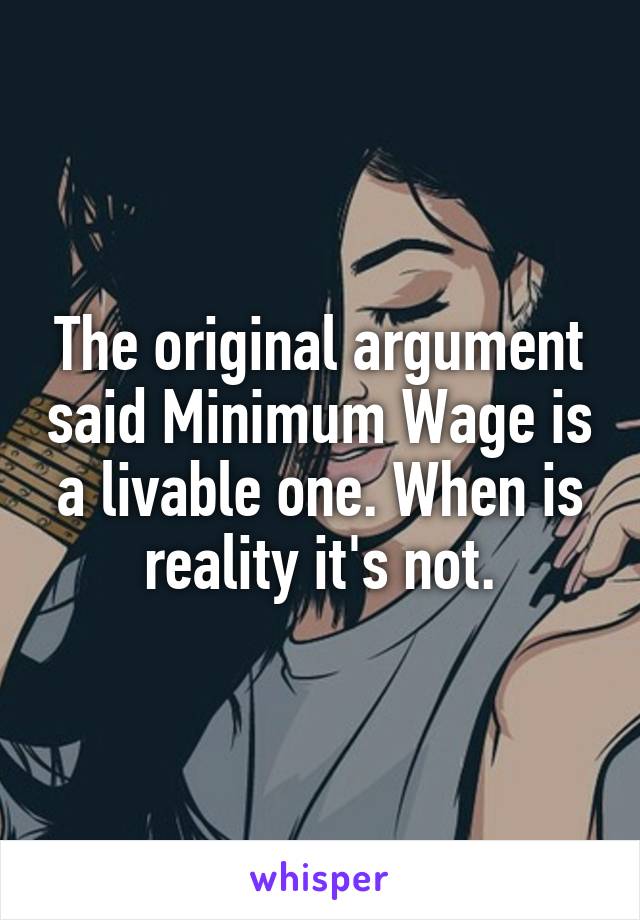 The original argument said Minimum Wage is a livable one. When is reality it's not.