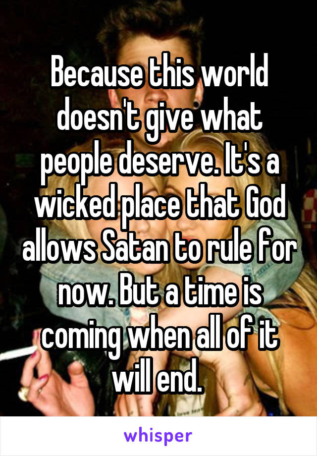 Because this world doesn't give what people deserve. It's a wicked place that God allows Satan to rule for now. But a time is coming when all of it will end. 