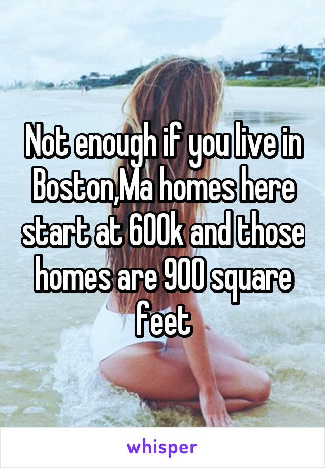 Not enough if you live in Boston,Ma homes here start at 600k and those homes are 900 square feet