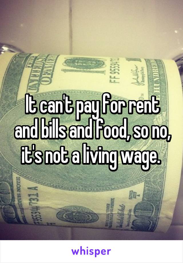 It can't pay for rent and bills and food, so no, it's not a living wage. 