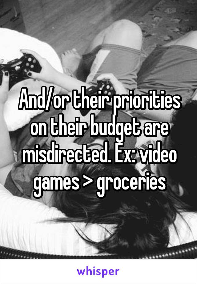 And/or their priorities on their budget are misdirected. Ex: video games > groceries