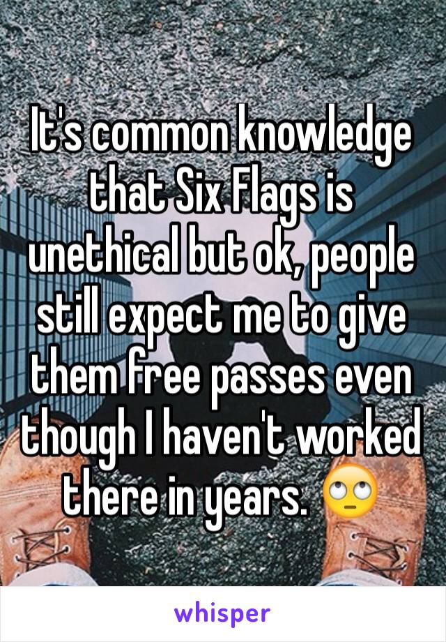 It's common knowledge that Six Flags is unethical but ok, people still expect me to give them free passes even though I haven't worked there in years. 🙄 