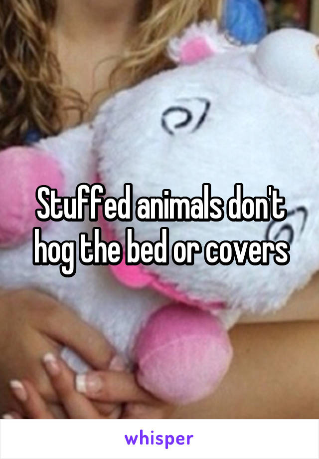 Stuffed animals don't hog the bed or covers