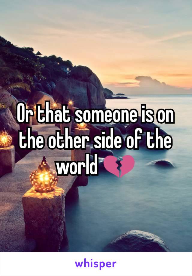 Or that someone is on the other side of the world 💔