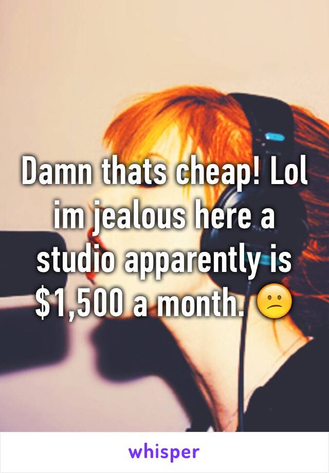 Damn thats cheap! Lol im jealous here a studio apparently is $1,500 a month. 😕