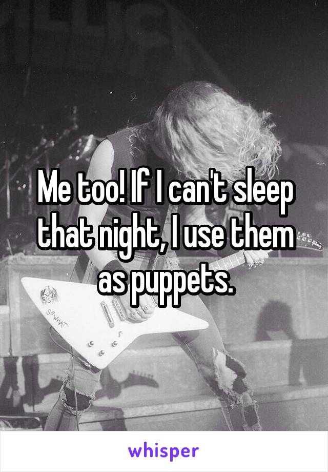 Me too! If I can't sleep that night, I use them as puppets.