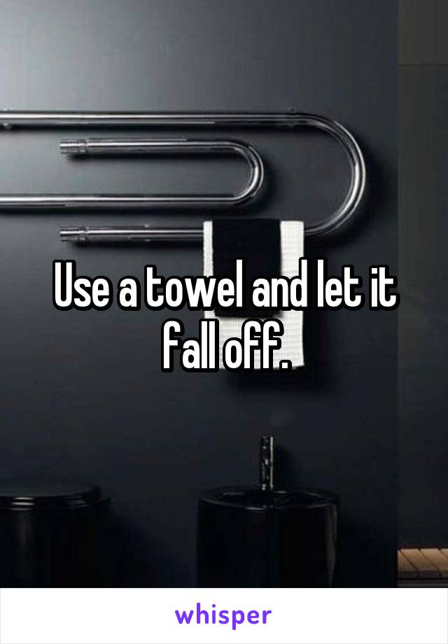 Use a towel and let it fall off.