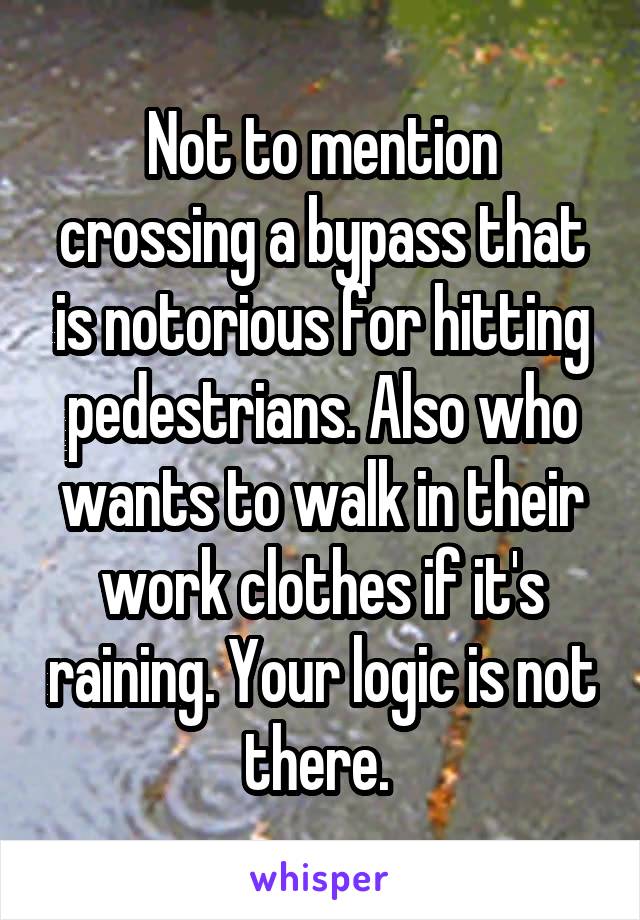 Not to mention crossing a bypass that is notorious for hitting pedestrians. Also who wants to walk in their work clothes if it's raining. Your logic is not there. 