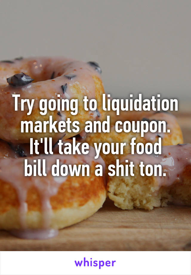 Try going to liquidation markets and coupon.
It'll take your food bill down a shit ton.