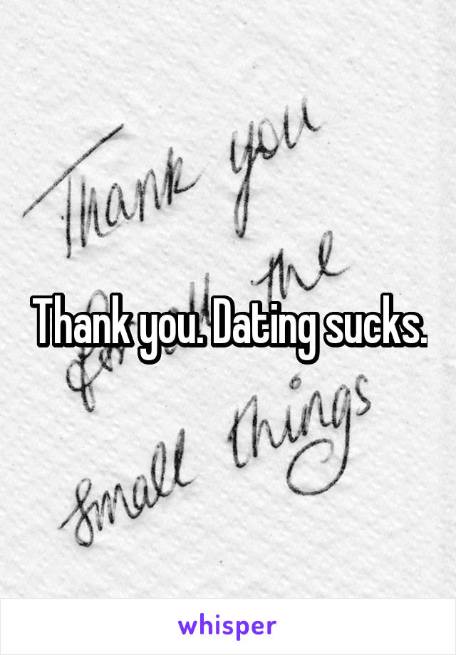 Thank you. Dating sucks.