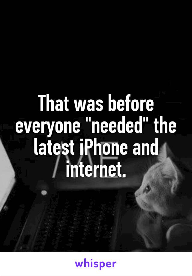 That was before everyone "needed" the latest iPhone and internet.