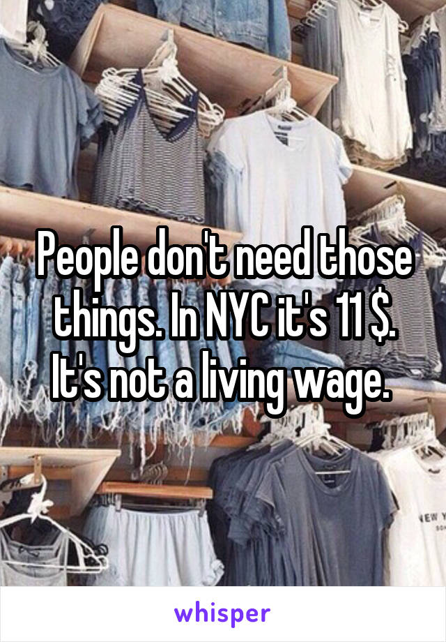 People don't need those things. In NYC it's 11 $. It's not a living wage. 