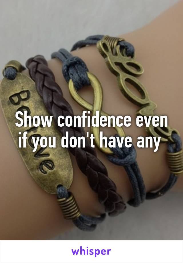 Show confidence even if you don't have any 