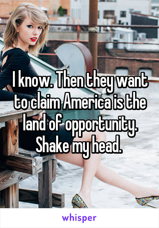 I know. Then they want to claim America is the land of opportunity. Shake my head. 