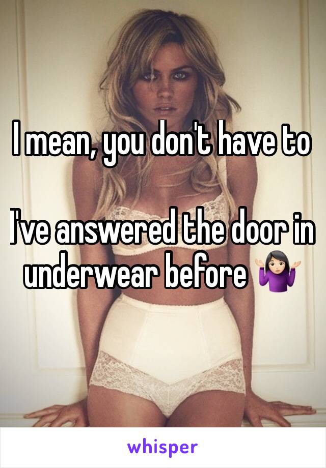 I mean, you don't have to

I've answered the door in underwear before 🤷🏻‍♀️