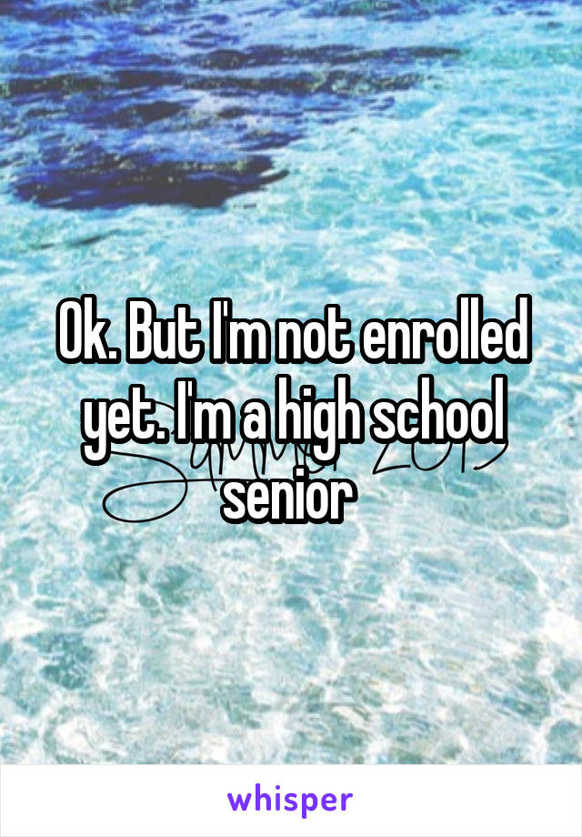 Ok. But I'm not enrolled yet. I'm a high school senior 