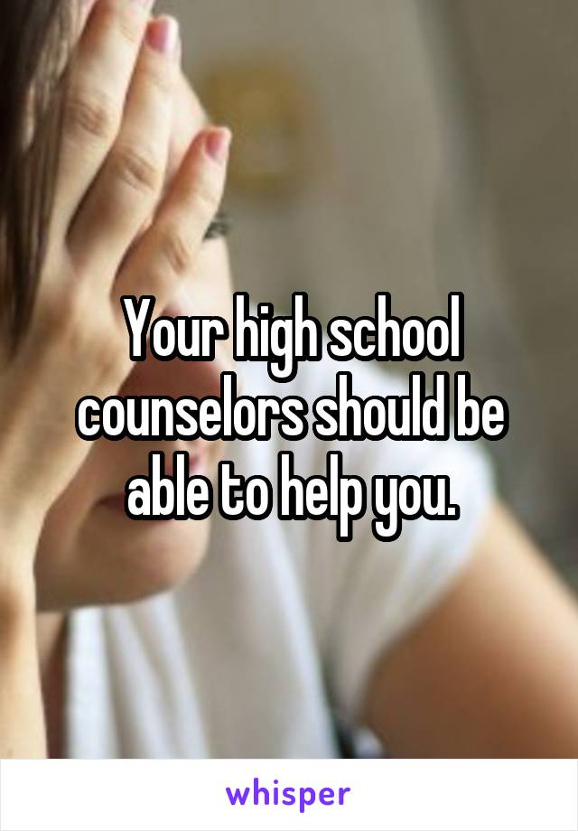 Your high school counselors should be able to help you.