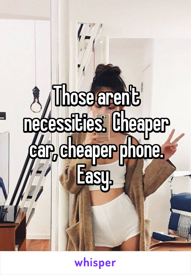 Those aren't necessities.  Cheaper car, cheaper phone. Easy. 